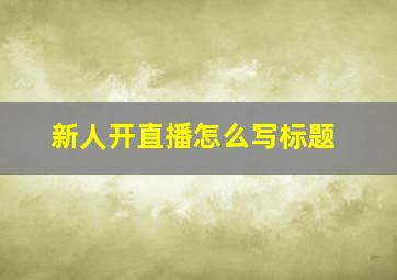 新人开直播怎么写标题