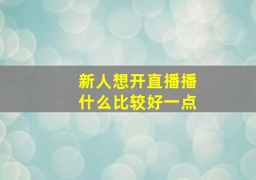 新人想开直播播什么比较好一点