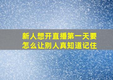 新人想开直播第一天要怎么让别人真知道记住