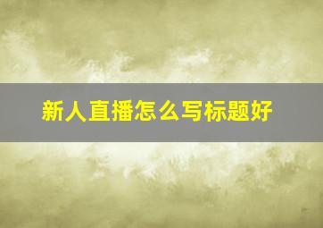 新人直播怎么写标题好