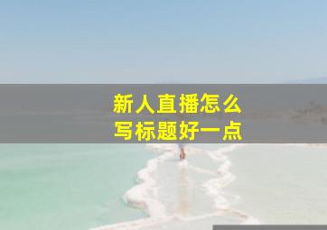 新人直播怎么写标题好一点