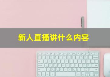 新人直播讲什么内容