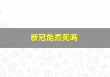 新冠能煮死吗