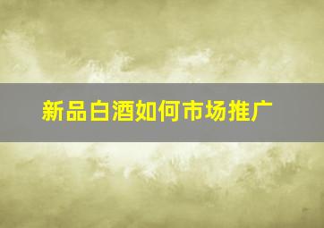 新品白酒如何市场推广