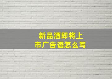 新品酒即将上市广告语怎么写