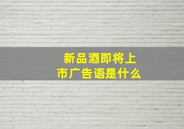 新品酒即将上市广告语是什么