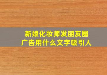 新娘化妆师发朋友圈广告用什么文字吸引人