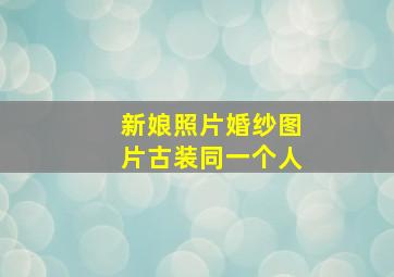 新娘照片婚纱图片古装同一个人