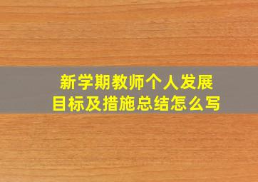 新学期教师个人发展目标及措施总结怎么写