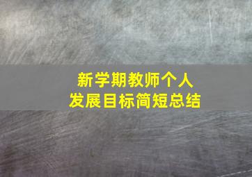 新学期教师个人发展目标简短总结