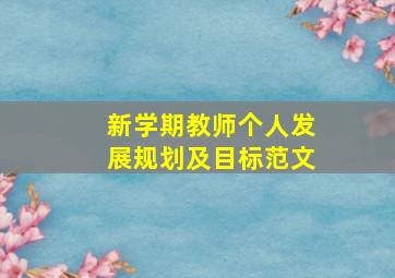 新学期教师个人发展规划及目标范文