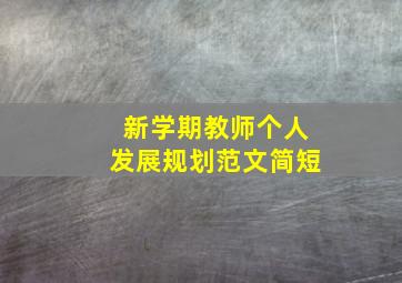 新学期教师个人发展规划范文简短