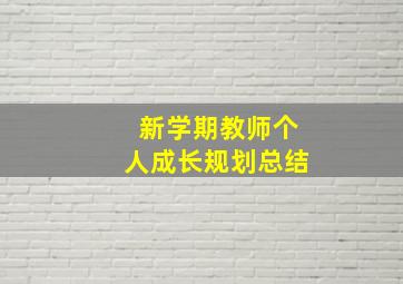 新学期教师个人成长规划总结