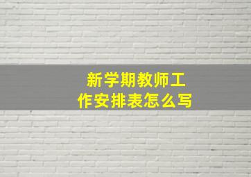 新学期教师工作安排表怎么写