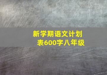 新学期语文计划表600字八年级