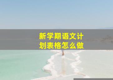 新学期语文计划表格怎么做