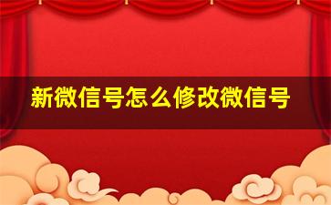 新微信号怎么修改微信号