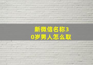 新微信名称30岁男人怎么取