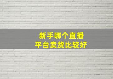 新手哪个直播平台卖货比较好