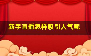 新手直播怎样吸引人气呢