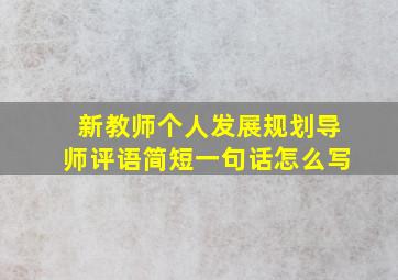 新教师个人发展规划导师评语简短一句话怎么写