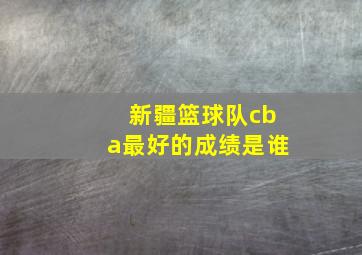 新疆篮球队cba最好的成绩是谁