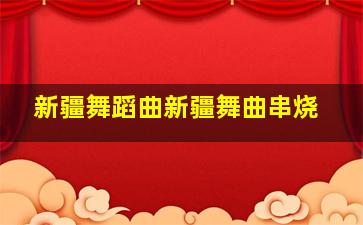 新疆舞蹈曲新疆舞曲串烧