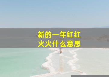 新的一年红红火火什么意思