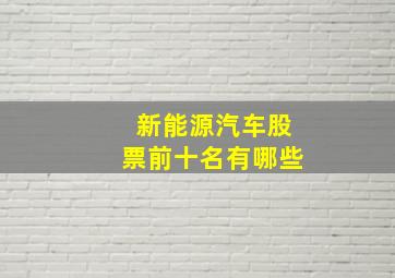 新能源汽车股票前十名有哪些