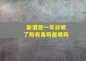 新酒放一年好喝了吗有毒吗能喝吗