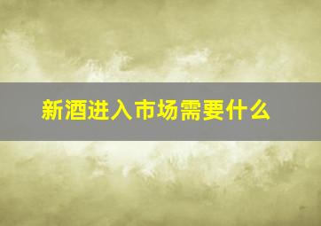 新酒进入市场需要什么