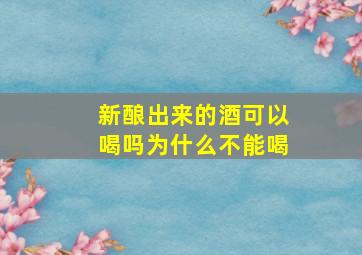 新酿出来的酒可以喝吗为什么不能喝