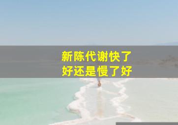 新陈代谢快了好还是慢了好