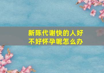 新陈代谢快的人好不好怀孕呢怎么办