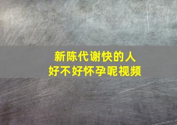 新陈代谢快的人好不好怀孕呢视频