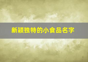 新颖独特的小食品名字