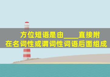 方位短语是由____直接附在名词性或谓词性词语后面组成