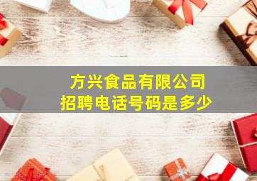 方兴食品有限公司招聘电话号码是多少