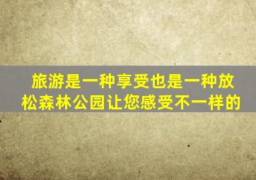 旅游是一种享受也是一种放松森林公园让您感受不一样的