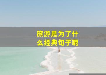 旅游是为了什么经典句子呢