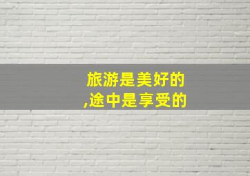 旅游是美好的,途中是享受的