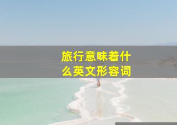 旅行意味着什么英文形容词