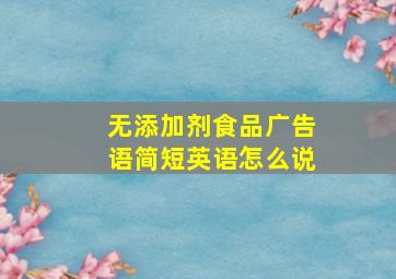 无添加剂食品广告语简短英语怎么说