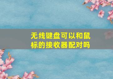 无线键盘可以和鼠标的接收器配对吗