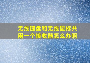 无线键盘和无线鼠标共用一个接收器怎么办啊