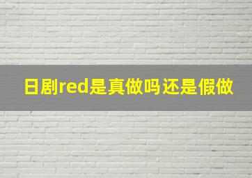 日剧red是真做吗还是假做