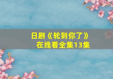 日剧《轮到你了》在线看全集13集