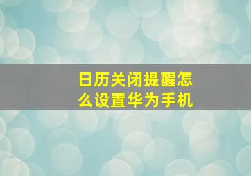 日历关闭提醒怎么设置华为手机