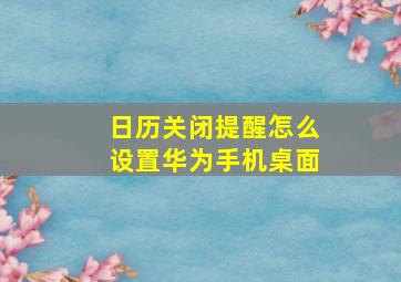 日历关闭提醒怎么设置华为手机桌面