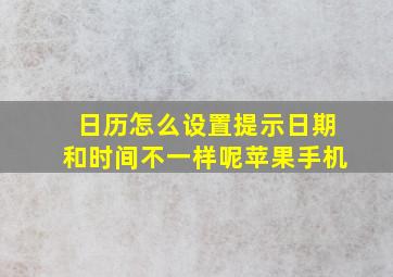 日历怎么设置提示日期和时间不一样呢苹果手机